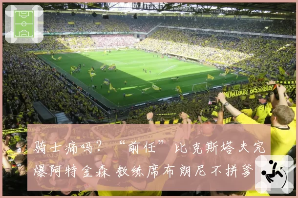 骑士痛吗？“前任”比克斯塔夫完爆阿特金森 教练席布朗尼不拼爹