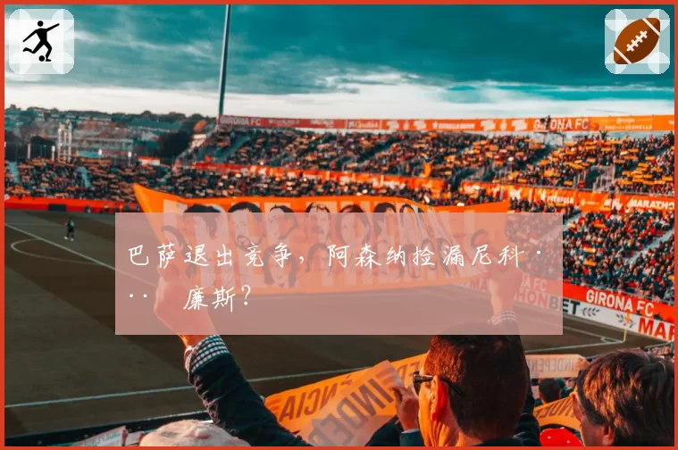 巴萨退出竞争，阿森纳捡漏尼科·威廉斯？