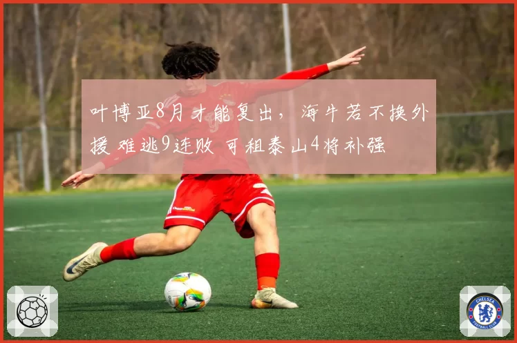 叶博亚8月才能复出,海牛若不换外援 难逃9连败 可租泰山4将补强