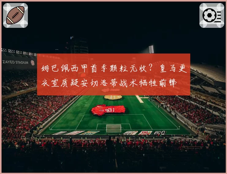 姆巴佩西甲首季颗粒无收？皇马更衣室质疑安切洛蒂战术牺牲前锋