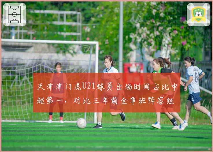 天津津门虎U21球员出场时间占比中超第一,对比三年前全华班阵容经历巨大蜕变