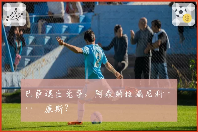 巴萨退出竞争，阿森纳捡漏尼科·威廉斯？