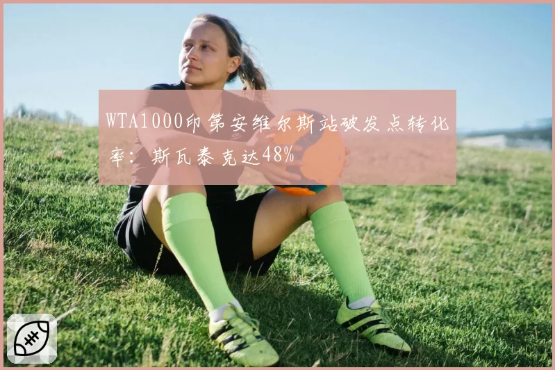 WTA1000印第安维尔斯站破发点转化率：斯瓦泰克达48%