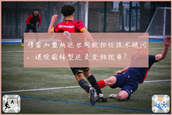 穆雷加盟纳达尔网校担任技术顾问，退役前转型还是变相挖角？