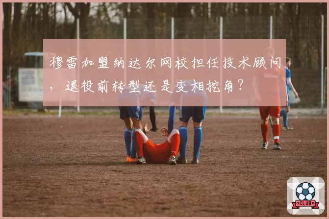 穆雷加盟纳达尔网校担任技术顾问，退役前转型还是变相挖角？