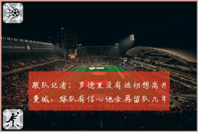 跟队记者：罗德里没有迫切想离开曼城，球队有信心他会再留队几年