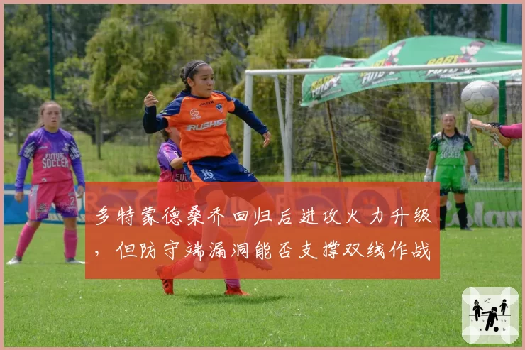 多特蒙德桑乔回归后进攻火力升级，但防守端漏洞能否支撑双线作战？