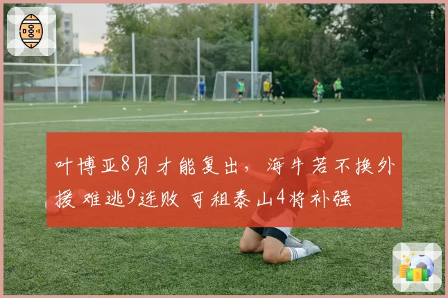 叶博亚8月才能复出,海牛若不换外援 难逃9连败 可租泰山4将补强