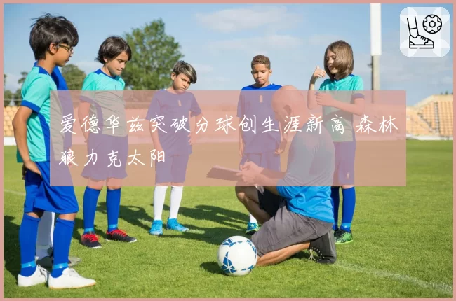 爱德华兹突破分球创生涯新高 森林狼力克太阳