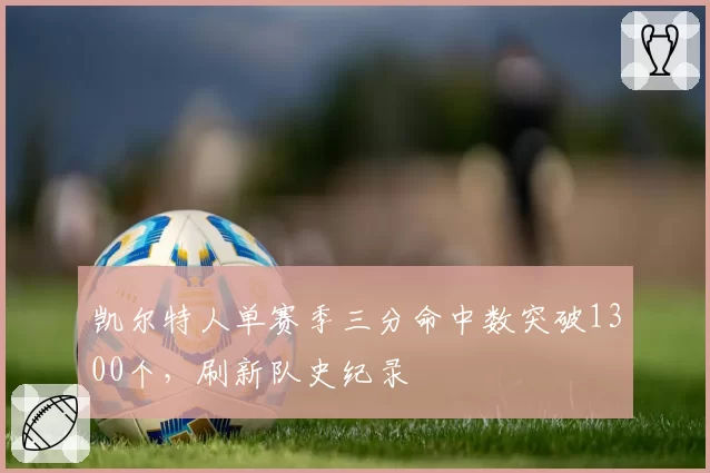 凯尔特人单赛季三分命中数突破1300个，刷新队史纪录