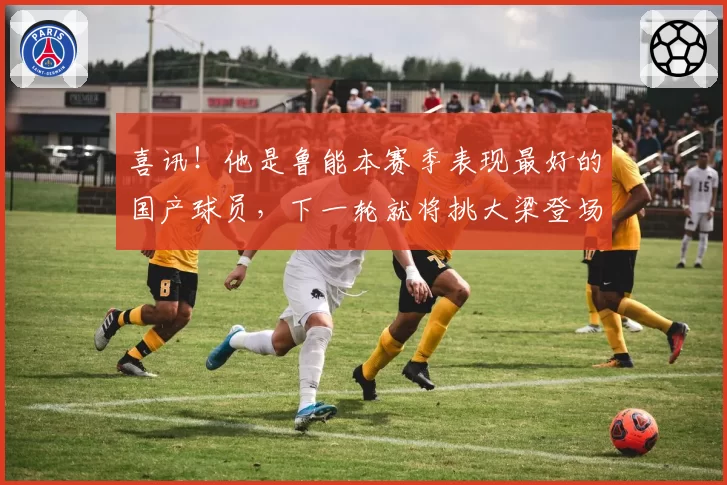 喜讯!他是鲁能本赛季表现最好的国产球员,下一轮就将挑大梁登场