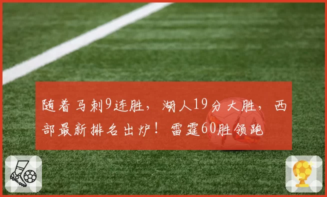 随着马刺9连胜,湖人19分大胜,西部最新排名出炉!雷霆60胜领跑