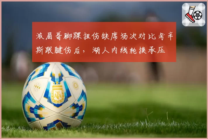 浓眉哥脚踝扭伤缺席场次对比考辛斯跟腱伤后,湖人内线轮换承压
